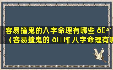 容易撞鬼的八字命理有哪些 🪴 （容易撞鬼的 🐶 八字命理有哪些特征）